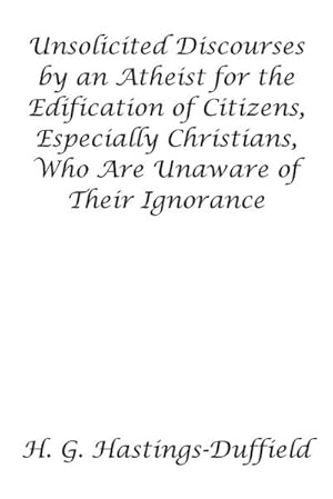 Bild des Verkufers fr Unsolicited Discourses by an Atheist for the Edification of Citizens, Especially Christians, Who Are Unaware of Their Ignorance zum Verkauf von Smartbuy