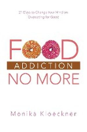 Bild des Verkufers fr Food Addiction No More : 21 Days to Change Your Mind on Overeating for Good zum Verkauf von Smartbuy