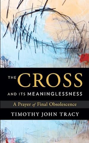 Seller image for The Cross and its Meaninglessness : A Prayer of Final Obsolescence for sale by Smartbuy