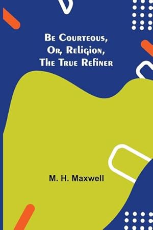 Seller image for Be Courteous, or, Religion, the True Refiner for sale by Smartbuy