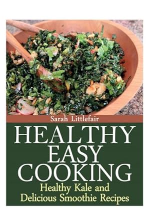 Seller image for Healthy Easy Cooking : Healthy Kale and Delicious Smoothie Recipes for sale by Smartbuy