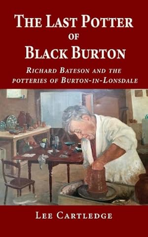Bild des Verkufers fr The Last Potter of Black Burton : Richard Bateson and the potteries of Burton-in-Lonsdale zum Verkauf von Smartbuy