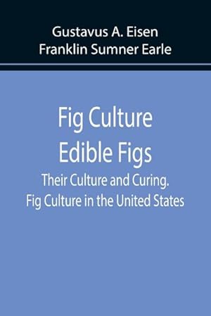 Bild des Verkufers fr Fig Culture Edible Figs : Their Culture and Curing. Fig Culture in the United States. zum Verkauf von Smartbuy