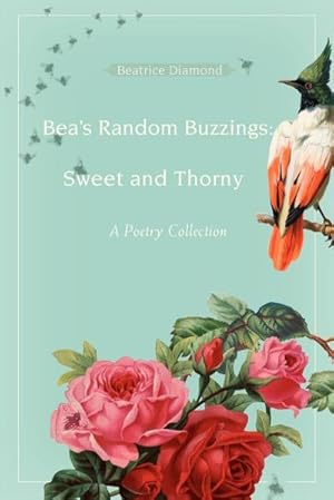 Bild des Verkufers fr Bea's Random Buzzings : Sweet and Thorny: A Poetry Collection zum Verkauf von Smartbuy