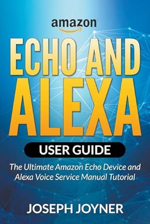 Seller image for Amazon Echo and Alexa User Guide : The Ultimate Amazon Echo Device and Alexa Voice Service Manual Tutorial for sale by Smartbuy