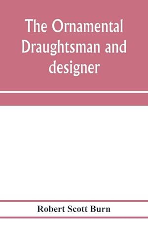 Seller image for The ornamental draughtsman and designer; being a series of practical instructions and examples of freehand drawing in outline and from the round, examples of design in the various styles of ornament adapted to practice; together with a series of practical for sale by Smartbuy