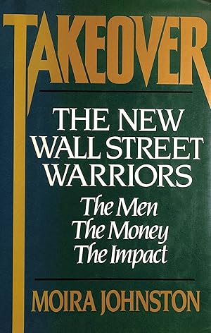 Takeover: The New Wall Street Warriors : The Men, the Money, the Impact