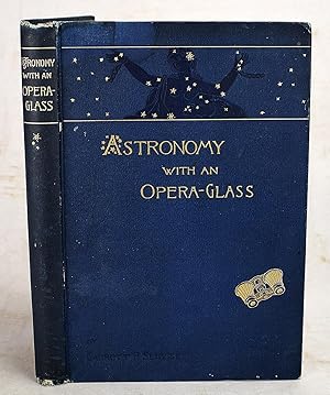 Astronomy with an Opera Glass: A Popular Introduction to the Study of the Starry Heavens with the...