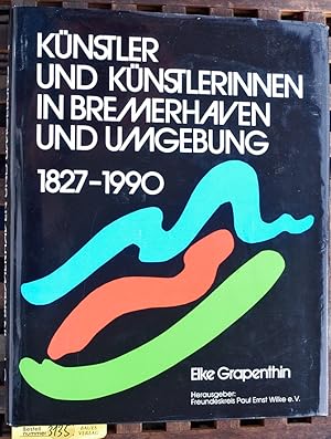 Künstler und Künstlerinnen in Bremerhaven und Umgebung : 1827 - 1990 Elke Grapenthin. Hrsg.: Freu...