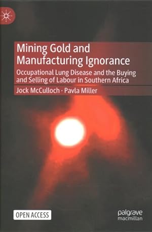 Imagen del vendedor de Mining Gold and Manufacturing Ignorance : Occupational Lung Disease and the Buying and Selling of Labour in Southern Africa a la venta por GreatBookPrices