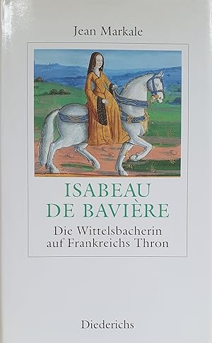 Seller image for Isabeau de Bavire : die Wittelsbacherin auf Frankreichs Thron. Aus dem Franz. von Wieland Grommes for sale by Fundus-Online GbR Borkert Schwarz Zerfa