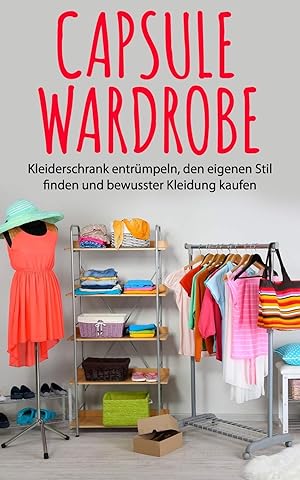 Capsule Wardrobe: Kleiderschrank entrümpeln, den eigenen Stil finden und bewusster Kleidung kaufen.