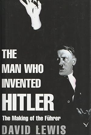 Seller image for The Man Who Invented Hitler The Making of the Fuhrer for sale by Haymes & Co. Bookdealers