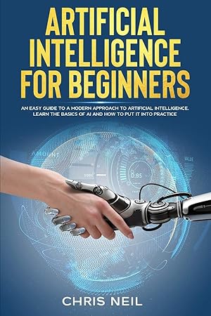 Seller image for Artificial Intelligence For Beginners: An Easy Guide To A Modern Approach To Artificial Intelligence. Learn The Basics Of AI And How To Put It Into Practice for sale by Redux Books