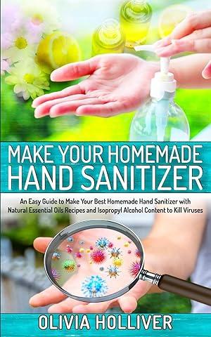 Immagine del venditore per Make Your Homemade Hand Sanitizer: An Easy Guide to Make Your Best Homemade Hand Sanitizer with Natural Essential Oils Recipes and Isopropyl Alcohol Content to Kill Viruses venduto da Redux Books