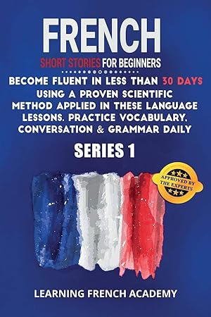 Seller image for French Short Stories For Beginners: Become Fluent in Less Than 30 Days Using a Proven Scientific Method Applied in These Language Lessons. Practice . (series 1) (Learning French with Stories) for sale by Redux Books