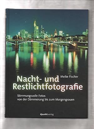 Nacht- und Restlichtfotografie : stimmungsvolle Fotos von der Dämmerung bis zum Morgengrauen.