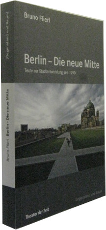 Berlin - die neue Mitte. Texte zur Stadtentwicklung seit 1990.