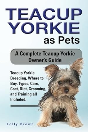 Image du vendeur pour Teacup Yorkie as Pets: Teacup Yorkie Breeding, Where to Buy, Types, Care, Cost, Diet, Grooming, and Training all Included. A Complete Teacup Yorkie Owner  s Guide mis en vente par Books for Life