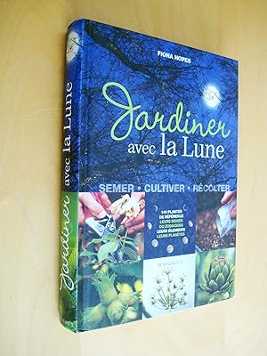 Jardiner avec la lune Semer - Cultiver - Récolter 140 plantes de référence, leurs signes du zodia...