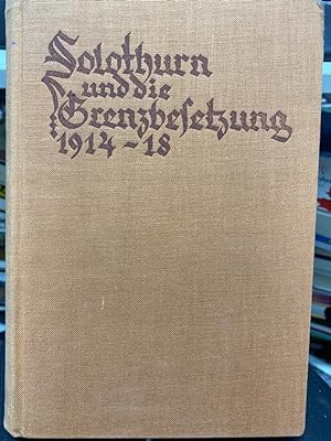 Solothurn und die Grenzbesetzung 1914-1918. Gesammelt und Herausgegeben von Oberstleutnant Albin ...