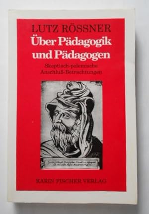 Über Pädagogik und Pädagogen: Skeptisch-polemische Anschluss-Betrachtungen.