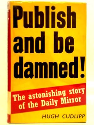 Imagen del vendedor de Publish And Be Damned: The Astonishing Story Of The Daily Mirror a la venta por World of Rare Books