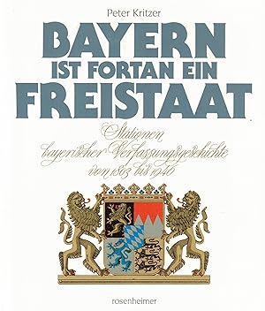 Bild des Verkufers fr Bayern ist fortan ein Freistaat. Stationen bayerischer Verfassungsgeschichte von 1803 bis 1946 zum Verkauf von Paderbuch e.Kfm. Inh. Ralf R. Eichmann