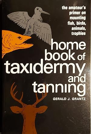 Home Book of Taxidermy and Tanning: The Amateur's Primer on Mounting Fish, Birds, Animals, Trophies
