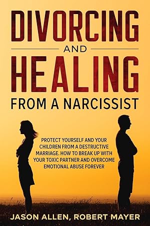 Bild des Verkufers fr Divorcing and Healing from a Narcissist: Protect Yourself and your Children from a Destructive Marriage. How to Break Up with your Toxic Partner and Overcome Emotional Abuse Forever zum Verkauf von Redux Books