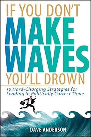 Seller image for If You Don't Make Waves, You'll Drown: 10 Hard Charging Strategies for Leading in Politically Correct Times for sale by Reliant Bookstore