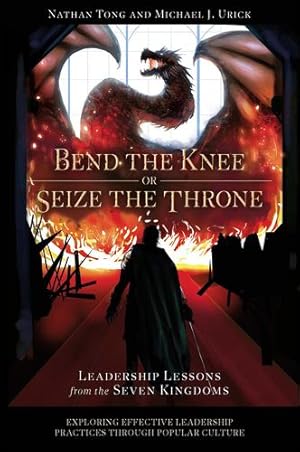 Seller image for Bend the Knee or Seize the Throne: Leadership Lessons from the Seven Kingdoms (Exploring Effective Leadership Practices Through Popular Culture) by Tong, Nathan, Urick, Michael J [Paperback ] for sale by booksXpress