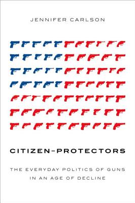 Imagen del vendedor de Citizen-Protectors: The Everyday Politics of Guns in an Age of Decline (Hardback or Cased Book) a la venta por BargainBookStores