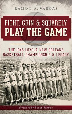 Imagen del vendedor de Fight, Grin & Squarely Play the Game: The 1945 Loyola New Orleans Basketball Championship & Legacy (Hardback or Cased Book) a la venta por BargainBookStores