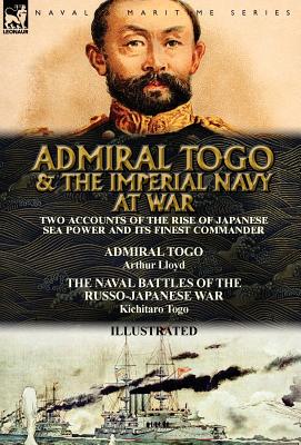 Seller image for Admiral Togo and the Imperial Navy at War: Two Accounts of the Rise of Japanese Sea Power and its Finest Commander---Admiral Togo & The Naval Battles (Hardback or Cased Book) for sale by BargainBookStores