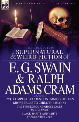Seller image for The Collected Supernatural and Weird Fiction of E. G. Swain & Ralph Adams Cram: The Stoneground Ghost Tales & Black Spirits and White-Fifteen Short Ta (Paperback or Softback) for sale by BargainBookStores