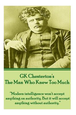 Seller image for GK Chesterton's The Man Who Knew Too Much: "Modern intelligence won't accept anything on authority. But it will accept anything without authority." (Paperback or Softback) for sale by BargainBookStores