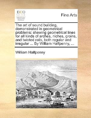 Seller image for The Art of Sound Building, Demonstrated in Geometrical Problems: Shewing Geometrical Lines for All Kinds of Arches, Niches, Groins, and Twisted Rails, (Paperback or Softback) for sale by BargainBookStores