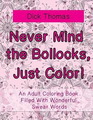 Seller image for Never Mind the Bollocks, Just Color!: An Adult Coloring Book Filled With Wonderful Swear Words (Paperback or Softback) for sale by BargainBookStores