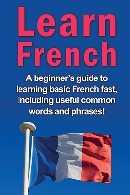 Imagen del vendedor de Learn French: A beginner's guide to learning basic French fast, including useful common words and phrases! (Paperback or Softback) a la venta por BargainBookStores