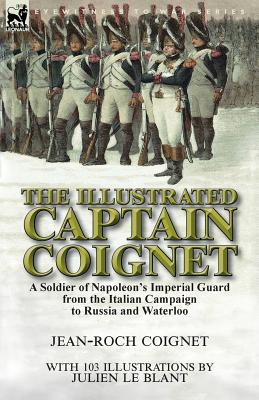 Seller image for The Illustrated Captain Coignet: A Soldier of Napoleon's Imperial Guard from the Italian Campaign to Russia and Waterloo (Paperback or Softback) for sale by BargainBookStores