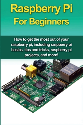 Seller image for Raspberry Pi For Beginners: How to get the most out of your raspberry pi, including raspberry pi basics, tips and tricks, raspberry pi projects, a (Paperback or Softback) for sale by BargainBookStores