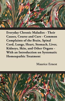 Seller image for Everyday Chronic Maladies - Their Causes, Course and Cure - Common Complaints of the Brain, Spinal Cord, Lungs, Heart, Stomach, Liver, Kidneys, Skin, (Paperback or Softback) for sale by BargainBookStores