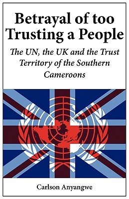 Seller image for Betrayal of Too Trusting a People. The UN, the UK and the Trust Territory of the Southern Cameroons (Paperback or Softback) for sale by BargainBookStores