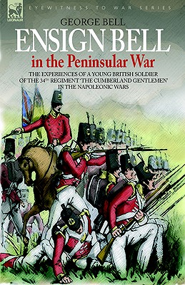 Imagen del vendedor de Ensign Bell in the Peninsular War - The Experiences of a Young British Soldier of the 34th Regiment 'The Cumberland Gentlemen' in the Napoleonic Wars (Paperback or Softback) a la venta por BargainBookStores