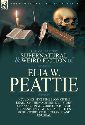 Seller image for The Collected Supernatural and Weird Fiction of Elia W. Peattie: Twenty-Two Short Stories of the Strange and Unusual (Hardback or Cased Book) for sale by BargainBookStores