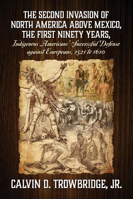 Bild des Verkufers fr THE SECOND INVASION OF NORTH AMERICA ABOVE MEXICO, THE FIRST NINETY YEARS, Indigenous Americans' Successful Defense against Europeans, 1521 to 1610 (Paperback or Softback) zum Verkauf von BargainBookStores