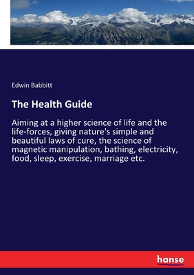 Immagine del venditore per The Health Guide: Aiming at a higher science of life and the life-forces, giving nature's simple and beautiful laws of cure, the science (Paperback or Softback) venduto da BargainBookStores