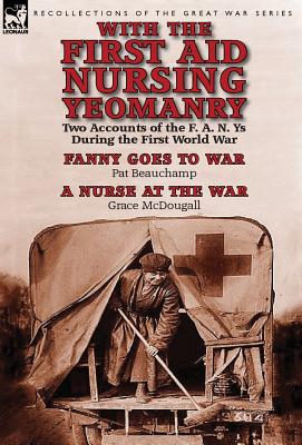 Seller image for With the First Aid Nursing Yeomanry: Two Accounts of the F. A. N. Ys During the First World War-Fanny Goes to War by Pat Beauchamp & a Nurse at the Wa (Hardback or Cased Book) for sale by BargainBookStores