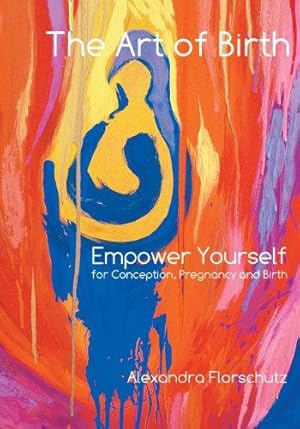 Imagen del vendedor de The Art of Birth: Empower Yourself for Conception, Pregnancy and Birth a la venta por WeBuyBooks